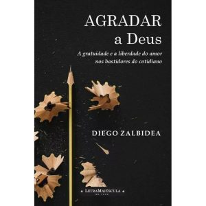 AGRADAR A DEUS - A GRATUIDADE E A LIBERDADE DO AMOR NOS BASTIDORES DO COTIDIANO