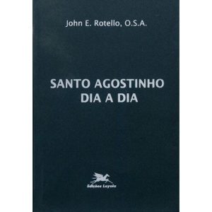 SANTO AGOSTINHO DIA A DIA: BREVE MEDITAÇÕES DIÁRIAS TOMADAS DOS ESCRITOS DE SANTO AGOSTINHO