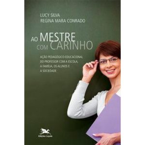 AO MESTRE COM CARINHO - AÇÃO PEDAGÓGICA EDUCACIONAL DO PROFESSOR COM A ESCOLA, A FAMÍLIA, OS ALUNOS E A SOCIEDADE