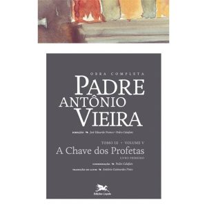 OBRA COMPLETA PADRE ANTÓNIO VIEIRA - TOMO III (PROFÉTICA) - VOLUME V - TOMO III - VOLUME V: A CHAVE DOS PROFETAS. LIVRO PRIMEIRO