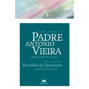 OBRA COMPLETA PADRE ANTÓNIO VIEIRA - TOMO II - VOLUME III - TOMO II - VOLUME III: SERMÕES DA QUARESMA