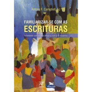FAMILIARIZAR-SE COM AS ESCRITURAS - INTIMIDADE COM O TEXTO ANTIGO E COM A FÉ MODERNA