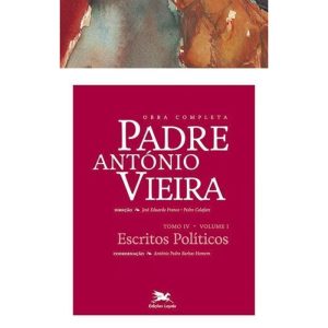 OBRA COMPLETA PADRE ANTÓNIO VIEIRA - TOMO IV - VOLUME I - TOMO IV - VOLUME I: ESCRITOS POLÍTICOS