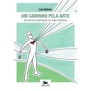 UM CAMINHO PELA ARTE - EXERCÍCIOS ESPIRITUAIS NA VIDA COTIDIANA: EXERCÍCIOS ESPIRITUAIS NA VIDA COTIDIANA