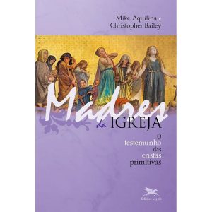 MADRES DA IGREJA: O TESTEMUNHO DAS CRISTÃS PRIMITIVAS