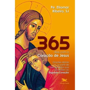 365 DIAS COM O CORAÇÃO DE JESUS: ORAÇÕES DIÁRIAS A PARTIR DE PENSAMENTOS QUE CONDUZEM AO SAGRADO CORAÇÃO