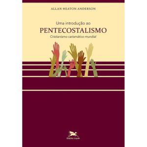 UMA INTRODUÇÃO AO PENTECOSTALISMO: CRISTIANISMO CARISMÁTICO MUNDIAL