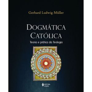 DOGMÁTICA CATÓLICA: TEORIA E PRÁTICA DA TEOLOGIA - EDITORA VOZES