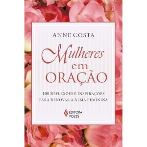 MULHERES EM ORAÇÃO: 100 REFLEXÕES E INSPIRAÇÕES PA - EDITORA VOZES
