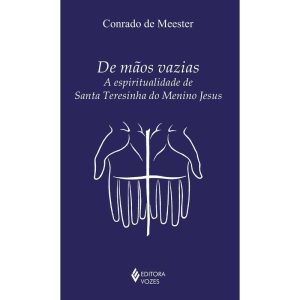 DE MÃOS VAZIAS: A ESPIRITUALIDADE DE SANTA TERESINHA DO MENINO JESUS