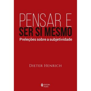 PENSAR E SER SI MESMO: PRELEÇÕES SOBRE A SUBJETIVI - EDITORA VOZES