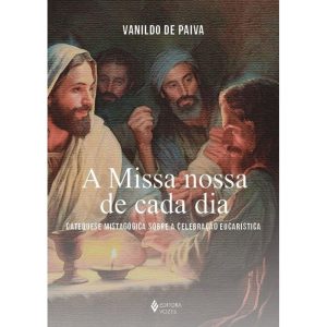 A MISSA NOSSA DE CADA DIA: CATEQUESE MISTAGÓGICA S - EDITORA VOZES