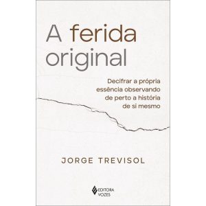 A FERIDA ORIGINAL: DECIFRAR A PRÓPRIA ESSÊNCIA OBS - EDITORA VOZES