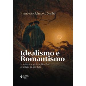 IDEALISMO E ROMANTISMO: UMA HISTÓRIA GERAL DAS FIL - EDITORA VOZES