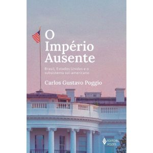O IMPÉRIO AUSENTE: BRASIL, ESTADOS UNIDOS E O SUBS - EDITORA VOZES
