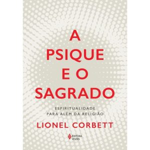 A PSIQUE E O SAGRADO: ESPIRITUALIDADE PARA ALÉM DA - EDITORA VOZES