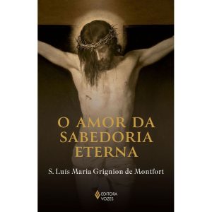 O AMOR DA SABEDORIA ETERNA - EDITORA VOZES