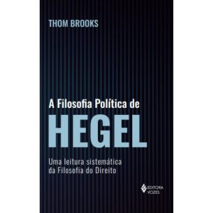 A FILOSOFIA POLÍTICA DE HEGEL: UMA LEITURA SISTEMÁ - EDITORA VOZES