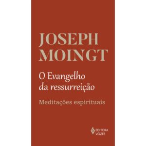 O EVANGELHO DA RESSURREIÇÃO: MEDITAÇÕES ESPIRITUAI - EDITORA VOZES