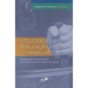 A felicidade e a realização humana no trabalho: elementos fundamentais à luz da doutrina social da Igreja