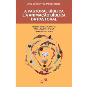 A PASTORAL BÍBLICA E A ANIMAÇÃO BÍBLICA DA PASTORAL - PERSPECTIVAS E PROPOSTAS PARA UM VIVO E EFICAZ TRABALHO PASTORAL