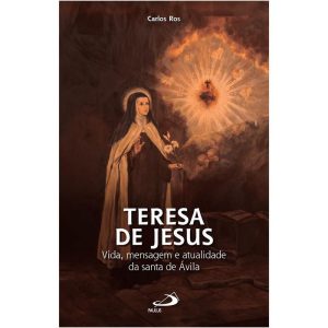 TERESA DE JESUS - VIDA, MENSAGEM E ATUALIDADE DA SANTA DE ÁVILA