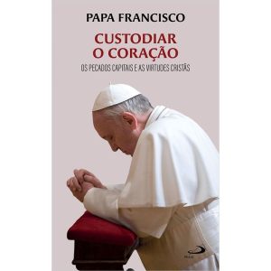 CUSTODIAR O CORAÇÃO - OS PECADOS CAPITAIS E AS VIRTUDES CRISTÃS