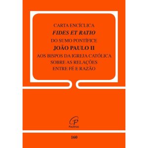 CARTA ENCÍCLICA FIDES ET RATIO - 160: SOBRE AS RELAÇÕES ENTRE FÉ E RAZÃO
