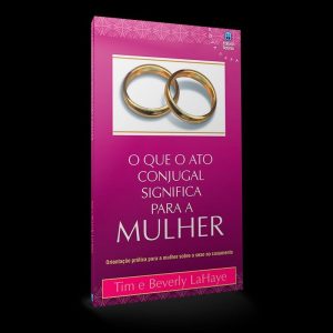 O QUE O ATO CONJUGAL SIGNIFICA PARA A MULHER: ORIENTAÇÃO PRÁTICA PARA A MULHER SOBRE O SEXO NO CASAMENTO.