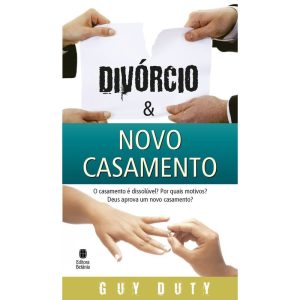 DIVÓRCIO E NOVO CASAMENTO: O CASAMENTO É DISSOLÚVEL? POR QUAIS MOTIVOS? DEUS APROVA UM NOVO CASAMENTO?