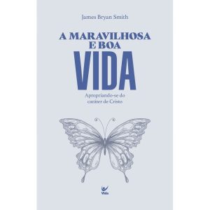 A Maravilhosa e boa vida: Apropriando-se do caráte - EDITORA VIDA GUARULHOS