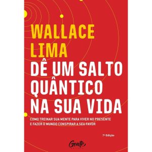 DÊ UM SALTO QUÂNTICO NA SUA VIDA - COMO TREINAR A SUA MENTE PARA VIVER NO PRESENTE E FAZER O MUNDO CONSPIRAR A SEU FAVOR