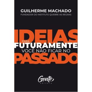 IDEIAS PARA FUTURAMENTE VOCÊ NÃO FICAR NO PASSADO - EDITORA GENTE
