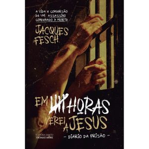 EM CINCO HORAS VEREI A JESUS - DIÁRIO DA PRISÃO