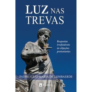 LUZ NAS TREVAS - RESPOSTAS IRREFUTÁVEIS ÀS OBJEÇÕES PROTESTANTES