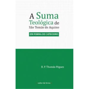 SUMA TEOLÓGICA DE SÃO TOMÁS DE AQUINO, A - EM FORMA DE CATECISMO