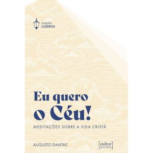 Eu quero o céu!: Meditações sobre a vida cristã