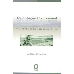 ORIENTAÇÃO PROFISSIONAL: UMA EXPERIÊNCIA PSICODRAM - EDITORA ÁGORA