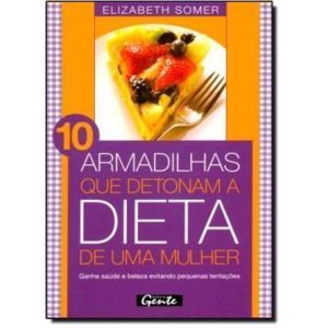 10 ARMADILHAS QUE DETONAM A DIETA DE UMA MULHER -  - EDITORA GENTE