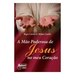 MÃO PODEROSA DE JESUS NO MEU CORAÇÃO, A - RABONI EDITORA