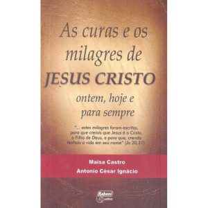 CURAS E OS MILAGRES DE JESUS CRISTO, AS - ONTEM HOJE E PARA SEMPRE