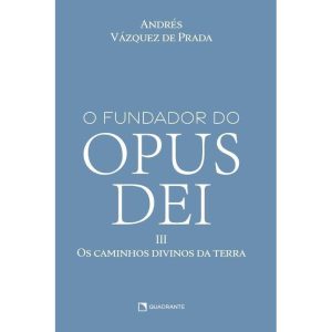 O FUNDADOR DO OPUS DEI, VOL. III: OS CAMINHOS DIVINOS DA TERRA