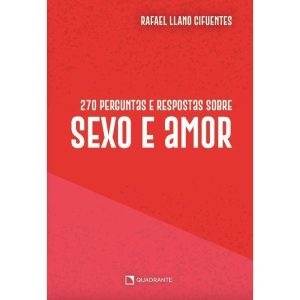 270 PERGUNTAS E RESPOSTAS SOBRE SEXO E AMOR - QUADRANTE