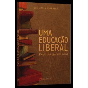 UMA EDUCAÇÃO LIBERAL: ELOGIO DOS GRANDES LIVROS - QUADRANTE