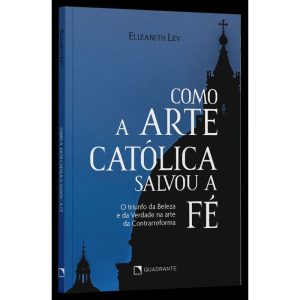 COMO A ARTE CATÓLICA SALVOU A FÉ: O TRIUNFO DA BEL - QUADRANTE