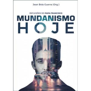 MUNDANISMO HOJE - REFLEXÕES DO PAPA FRANCISCO