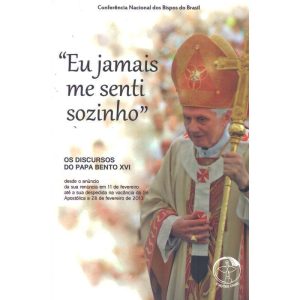 EU JAMAIS ME SENTI SOZINHO - OS DISCURSOS DO PAPA BENTO XVI