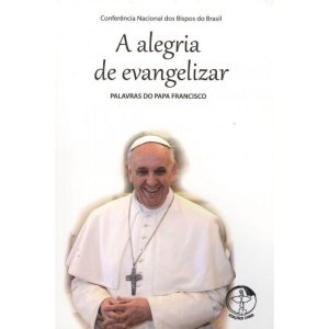 ALEGRIA DE EVANGELIZAR, A - PALAVRAS DO PAPA FRANCISCO