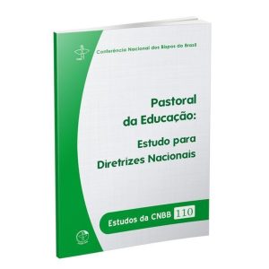 ESTUDOS DA CNBB 110 - PASTORAL DA EDUCAÇÃO: ESTUDOS PARA DIRETRIZES NACIONAIS