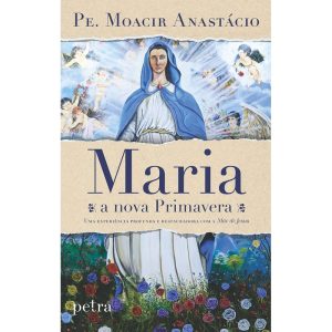 MARIA, A NOVA PRIMAVERA: UMA EXPERIÊNCIA PROFUNDA E RESTAURADORA COM A MÃE DE JESUS